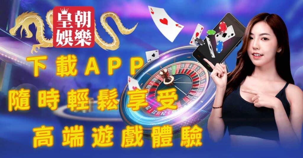 皇朝娛樂 下載APP，隨時輕鬆享受高端遊戲體驗